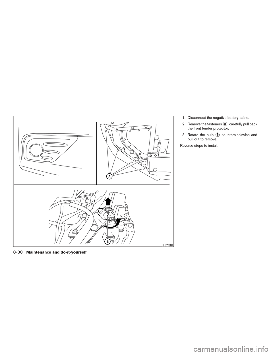 NISSAN ALTIMA 2016 L33 / 5.G Repair Manual 1. Disconnect the negative battery cable.
2. Remove the fasteners
A; carefully pull back
the front fender protector.
3. Rotate the bulb
Bcounterclockwise and
pull out to remove.
Reverse steps to ins