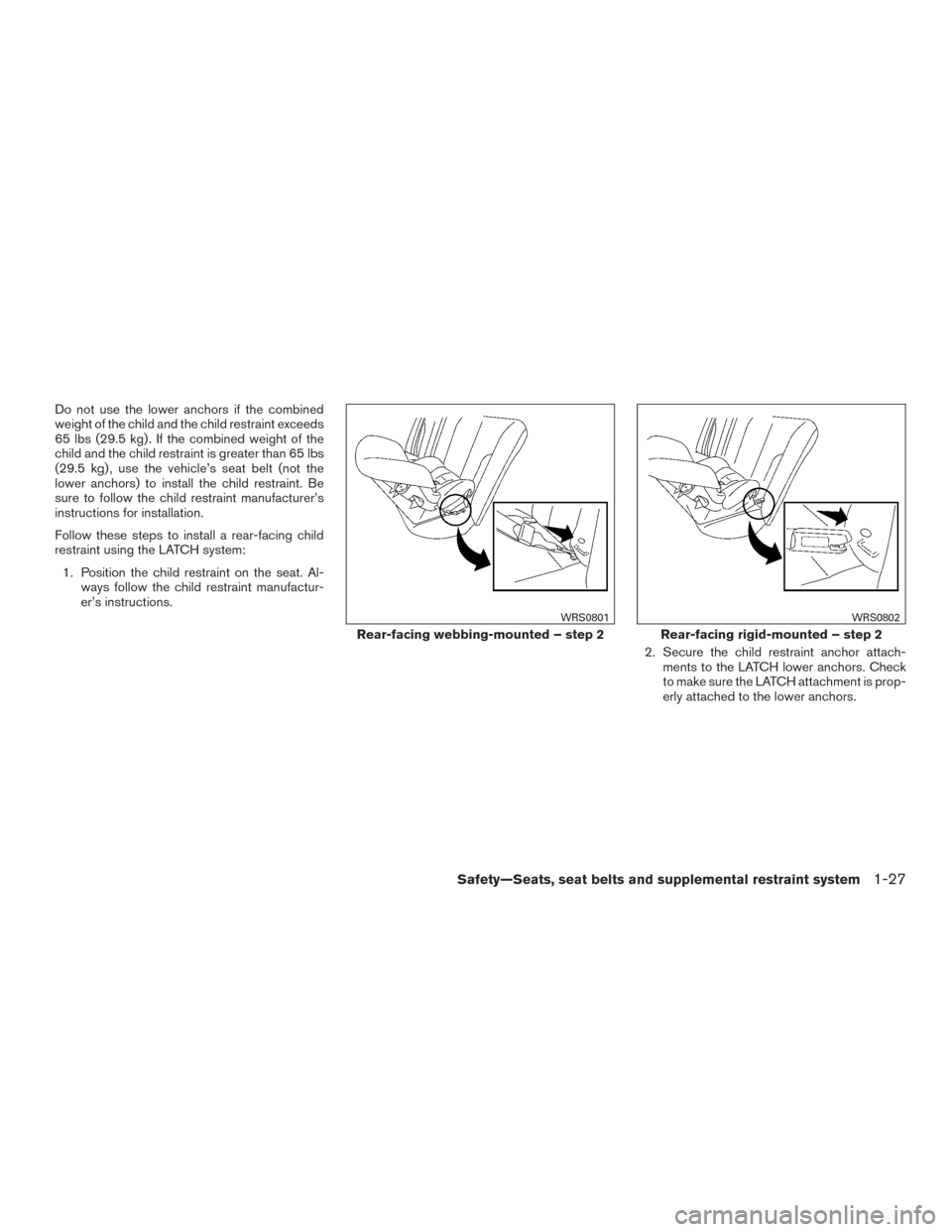 NISSAN ALTIMA 2016 L33 / 5.G Service Manual Do not use the lower anchors if the combined
weight of the child and the child restraint exceeds
65 lbs (29.5 kg) . If the combined weight of the
child and the child restraint is greater than 65 lbs
( NISSAN ALTIMA 2016 L33 / 5.G Service Manual Do not use the lower anchors if the combined
weight of the child and the child restraint exceeds
65 lbs (29.5 kg) . If the combined weight of the
child and the child restraint is greater than 65 lbs
(