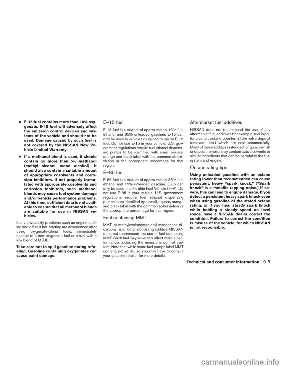 NISSAN ALTIMA 2016 L33 / 5.G Owners Manual ●E-15 fuel contains more than 10% oxy-
genate. E-15 fuel will adversely affect
the emission control devices and sys-
tems of the vehicle and should not be
used. Damage caused by such fuel is
not cov