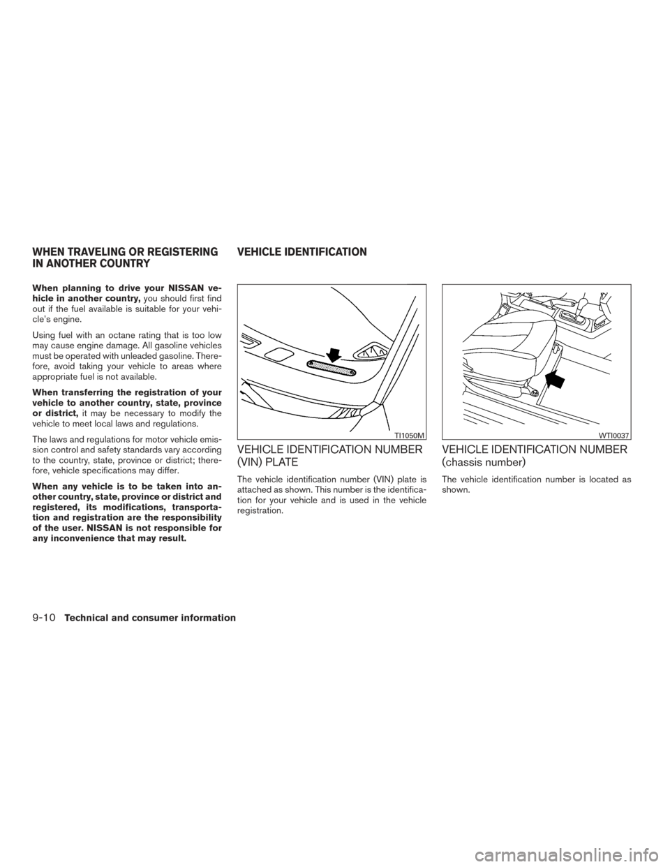 NISSAN ALTIMA 2016 L33 / 5.G Owners Manual When planning to drive your NISSAN ve-
hicle in another country,you should first find
out if the fuel available is suitable for your vehi-
cle’s engine.
Using fuel with an octane rating that is too 