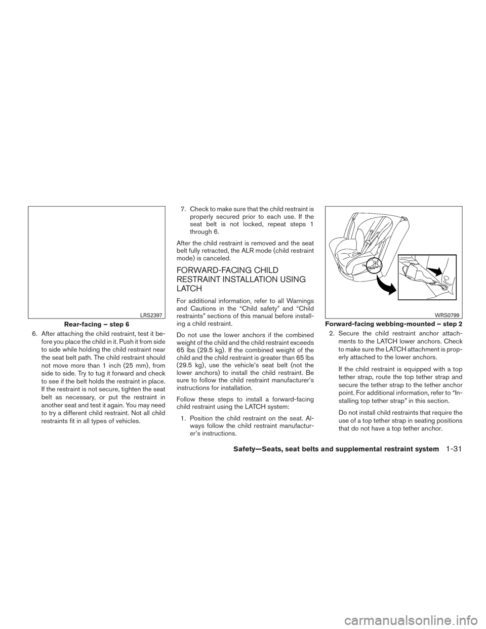 NISSAN ALTIMA 2016 L33 / 5.G Service Manual 6. After attaching the child restraint, test it be-fore you place the child in it. Push it from side
to side while holding the child restraint near
the seat belt path. The child restraint should
not m