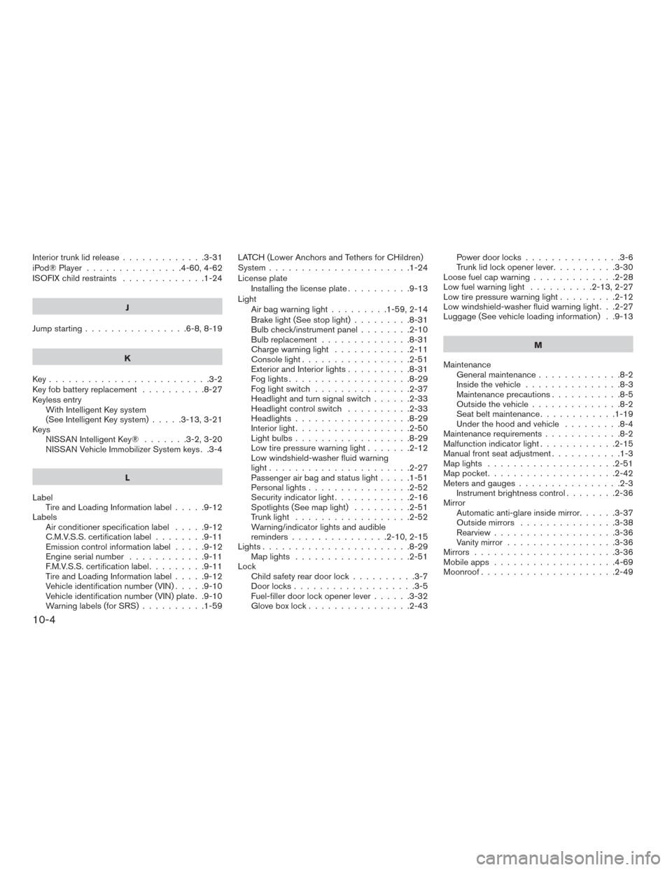 NISSAN ALTIMA 2016 L33 / 5.G Repair Manual Interiortrunklidrelease.............3-31
iPod®Player ...............4-60,4-62
ISOFIX child restraints.............1-24
J
Jump starting ................6-8,8-19
K
Key.........................3-2
Key f