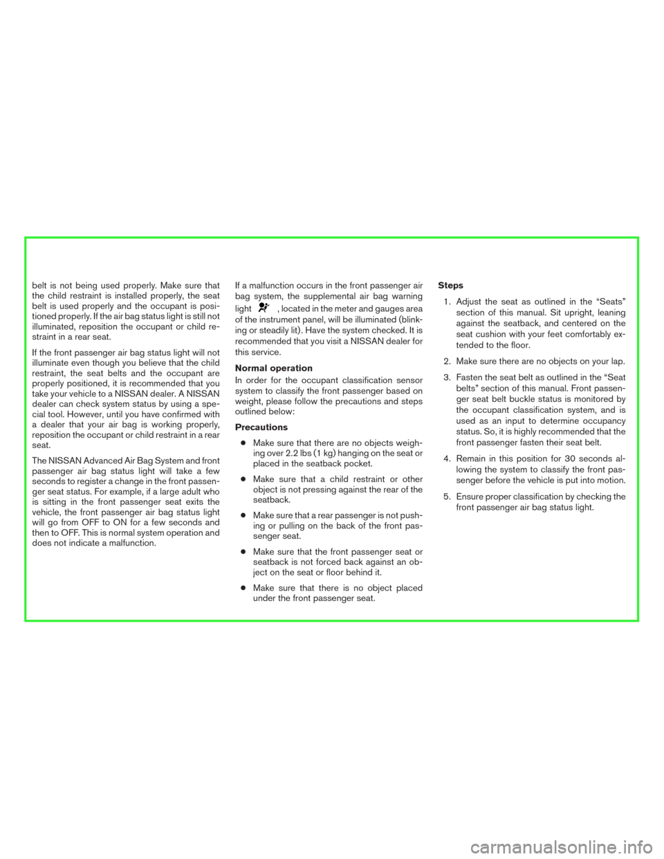 NISSAN ALTIMA 2016 L33 / 5.G Manual Online belt is not being used properly. Make sure that
the child restraint is installed properly, the seat
belt is used properly and the occupant is posi-
tioned properly. If the air bag status light is stil