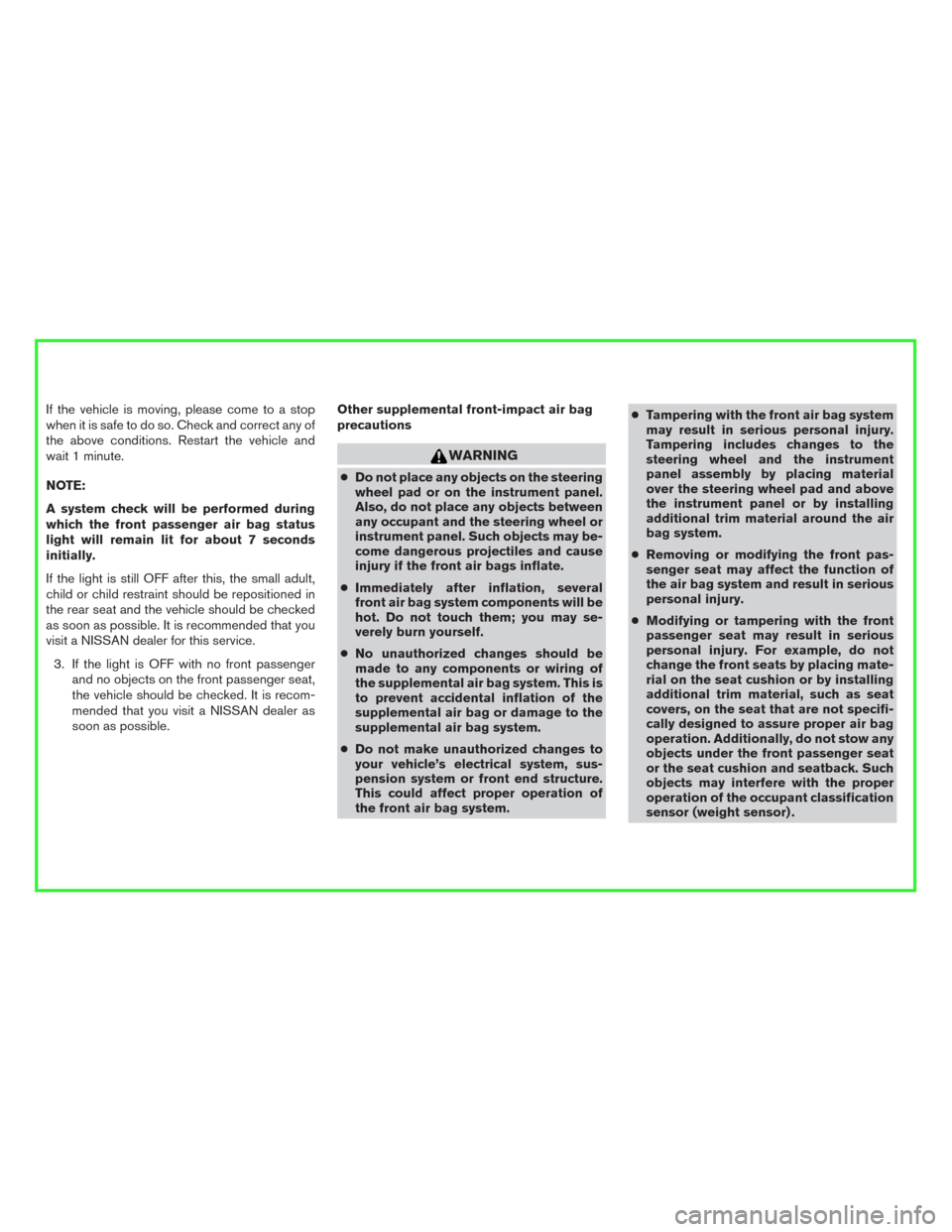 NISSAN ALTIMA 2016 L33 / 5.G Manual Online If the vehicle is moving, please come to a stop
when it is safe to do so. Check and correct any of
the above conditions. Restart the vehicle and
wait 1 minute.
NOTE:
A system check will be performed d