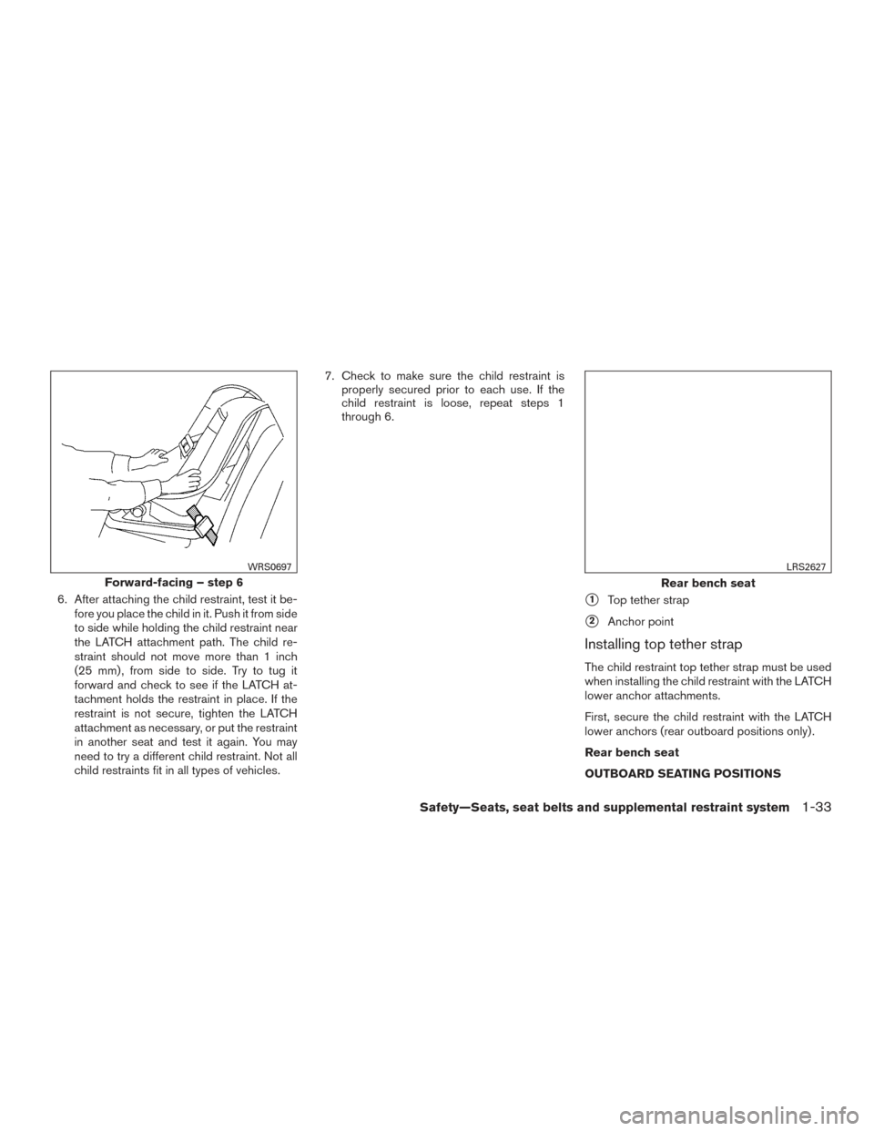 NISSAN ALTIMA 2016 L33 / 5.G Owners Guide 6. After attaching the child restraint, test it be-fore you place the child in it. Push it from side
to side while holding the child restraint near
the LATCH attachment path. The child re-
straint sho