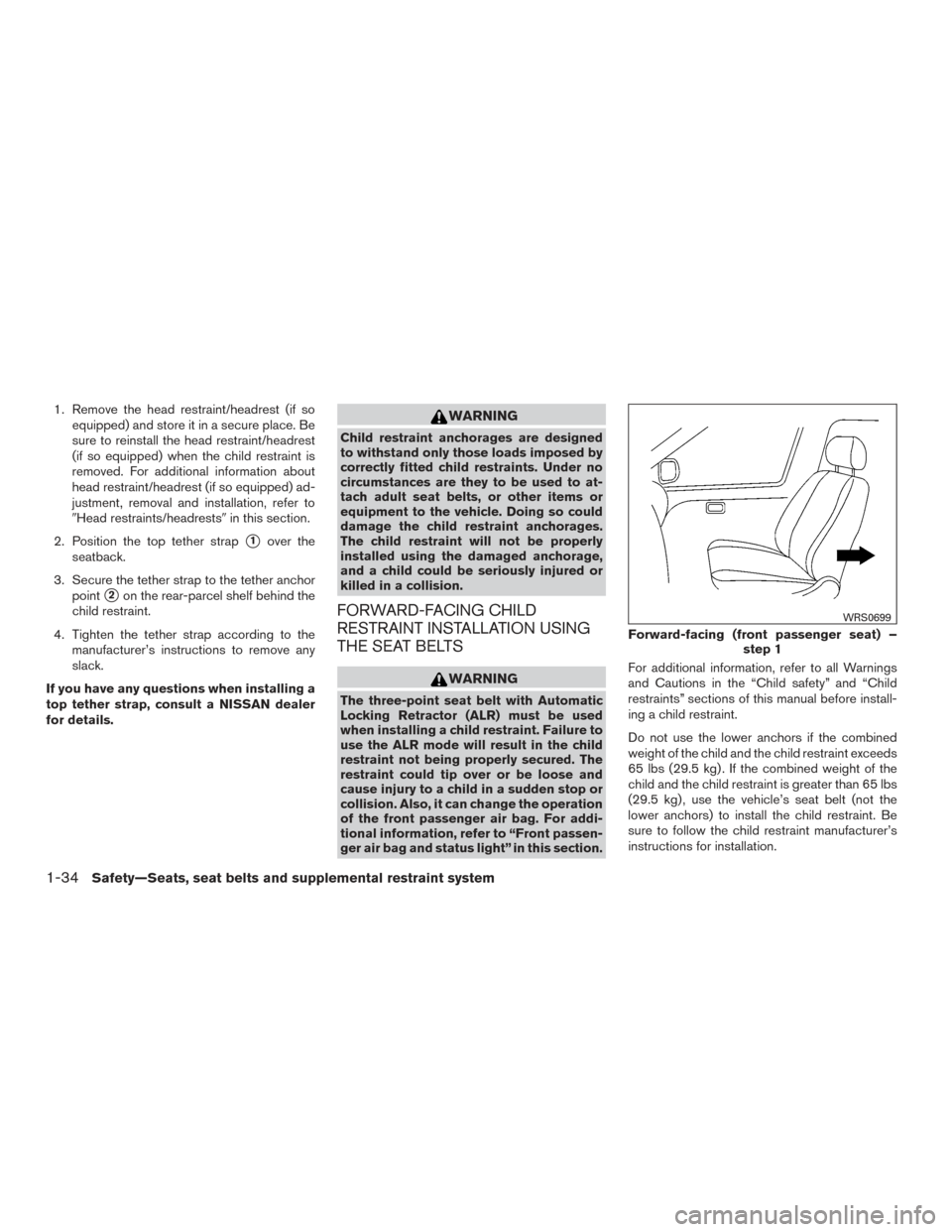 NISSAN ALTIMA 2016 L33 / 5.G Workshop Manual 1. Remove the head restraint/headrest (if soequipped) and store it in a secure place. Be
sure to reinstall the head restraint/headrest
(if so equipped) when the child restraint is
removed. For additio