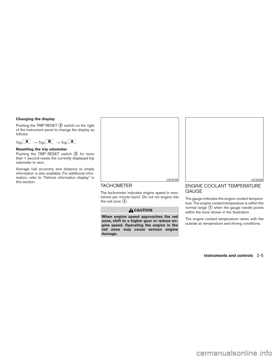 NISSAN ALTIMA 2016 L33 / 5.G Manual Online Changing the display
Pushing the TRIP RESET
3switch on the right
of the instrument panel to change the display as
follows:
Trip
→ Trip→Trip
Resetting the trip odometer
Pushing the TRIP RESET swit