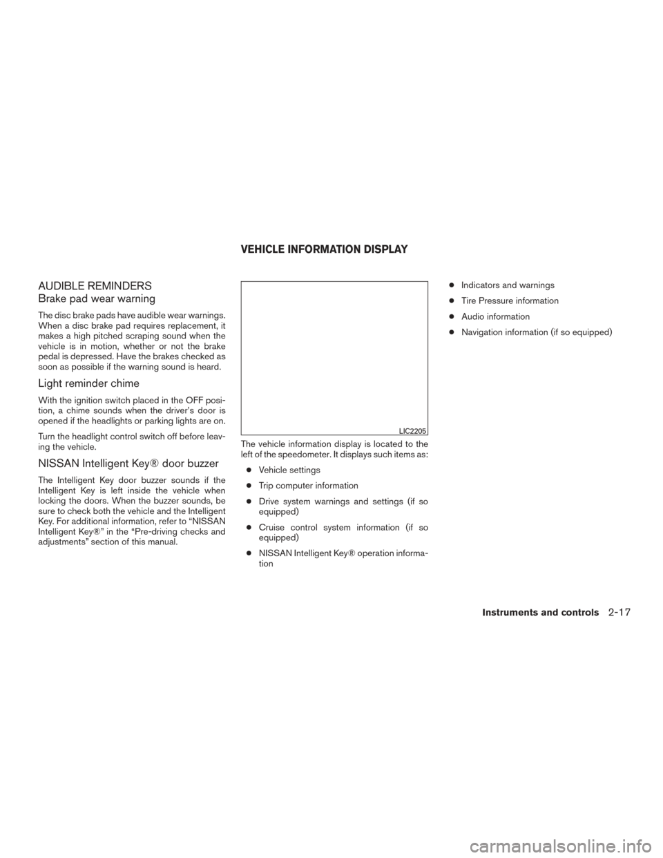 NISSAN ALTIMA 2016 L33 / 5.G Owners Manual AUDIBLE REMINDERS
Brake pad wear warning
The disc brake pads have audible wear warnings.
When a disc brake pad requires replacement, it
makes a high pitched scraping sound when the
vehicle is in motio NISSAN ALTIMA 2016 L33 / 5.G Owners Manual AUDIBLE REMINDERS
Brake pad wear warning
The disc brake pads have audible wear warnings.
When a disc brake pad requires replacement, it
makes a high pitched scraping sound when the
vehicle is in motio