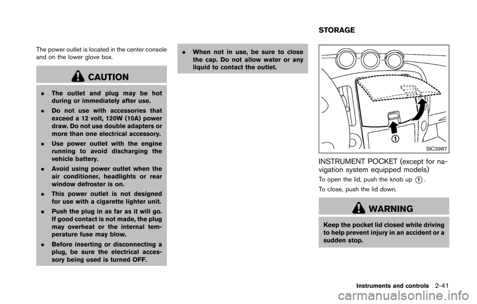 NISSAN 370Z COUPE 2016 Z34 Owners Guide The power outlet is located in the center console
and on the lower glove box.
CAUTION
.The outlet and plug may be hot
during or immediately after use.
. Do not use with accessories that
exceed a 12 vo