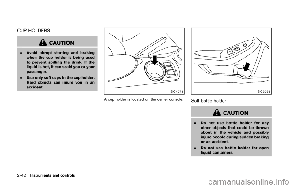 NISSAN 370Z COUPE 2016 Z34 Owners Manual 2-42Instruments and controls
CUP HOLDERS
CAUTION
.Avoid abrupt starting and braking
when the cup holder is being used
to prevent spilling the drink. If the
liquid is hot, it can scald you or your
pass