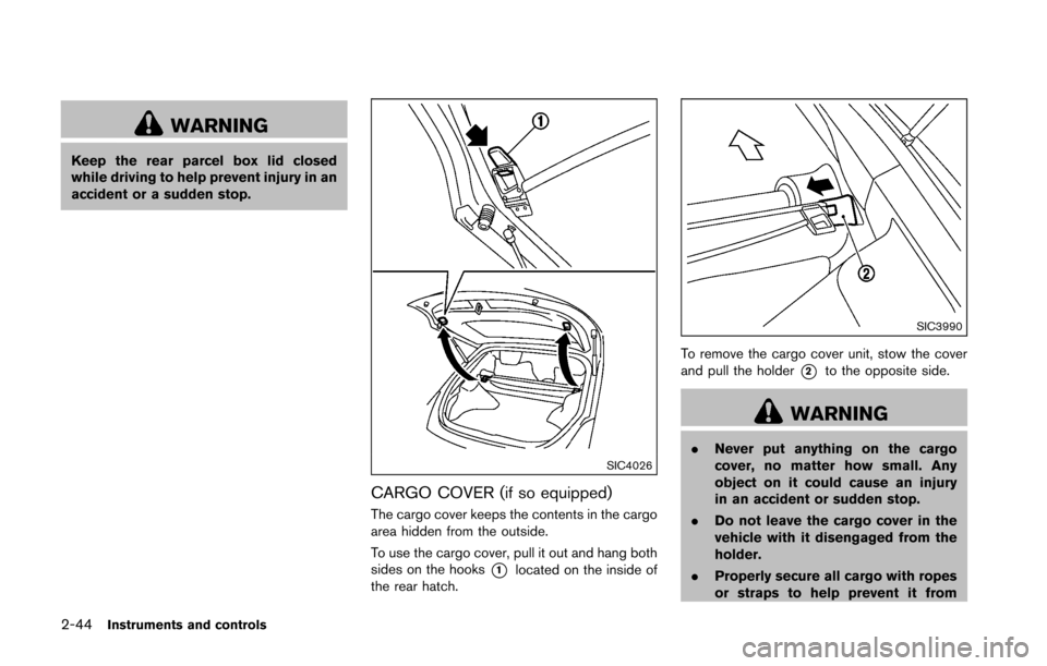 NISSAN 370Z COUPE 2016 Z34 Owners Manual 2-44Instruments and controls
WARNING
Keep the rear parcel box lid closed
while driving to help prevent injury in an
accident or a sudden stop.
SIC4026
CARGO COVER (if so equipped)
The cargo cover keep