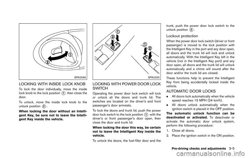 NISSAN 370Z COUPE 2016 Z34 User Guide SPA2566
LOCKING WITH INSIDE LOCK KNOB
To lock the door individually, move the inside
lock knob to the lock position
*1then close the
door.
To unlock, move the inside lock knob to the
unlock position
*