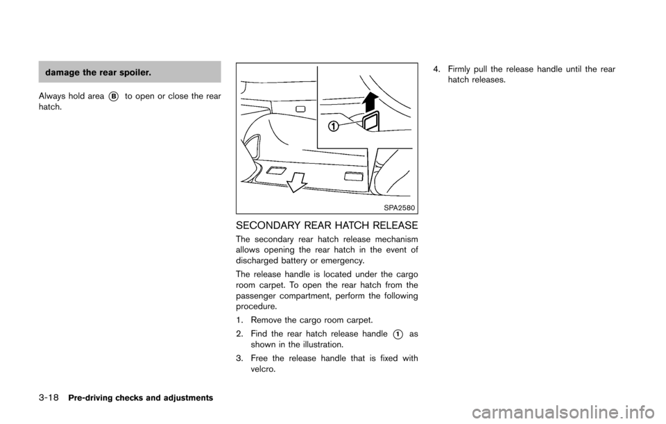 NISSAN 370Z COUPE 2016 Z34 Owners Manual 3-18Pre-driving checks and adjustments
damage the rear spoiler.
Always hold area
*Bto open or close the rear
hatch.
SPA2580
SECONDARY REAR HATCH RELEASE
The secondary rear hatch release mechanism
allo
