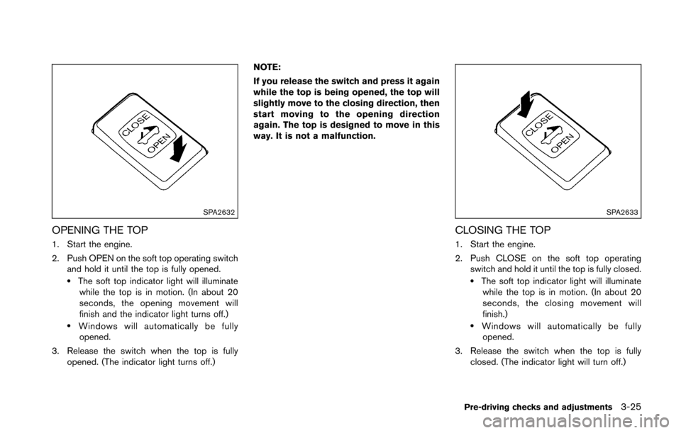 NISSAN 370Z COUPE 2016 Z34 Owners Manual SPA2632
OPENING THE TOP
1. Start the engine.
2. Push OPEN on the soft top operating switchand hold it until the top is fully opened.
.The soft top indicator light will illuminatewhile the top is in mo
