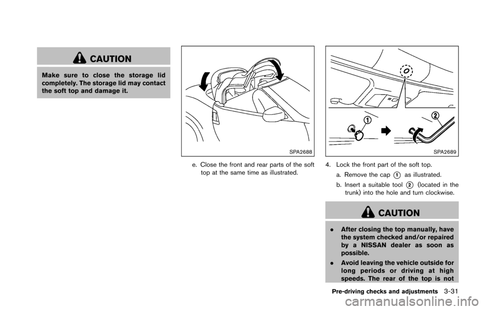 NISSAN 370Z COUPE 2016 Z34 Owners Manual CAUTION
Make sure to close the storage lid
completely. The storage lid may contact
the soft top and damage it.
SPA2688
e. Close the front and rear parts of the softtop at the same time as illustrated.