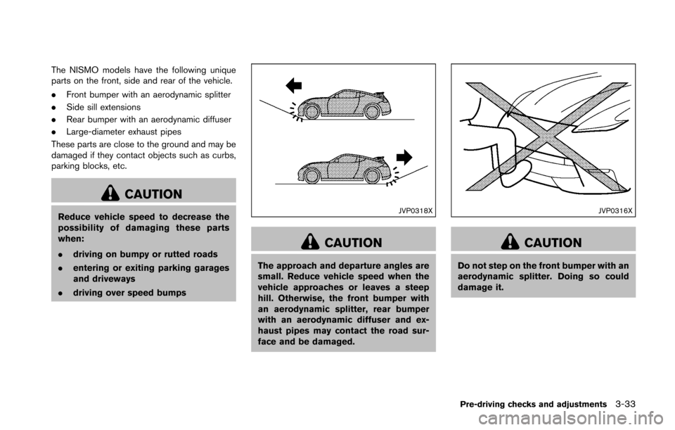 NISSAN 370Z COUPE 2016 Z34 Owners Manual The NISMO models have the following unique
parts on the front, side and rear of the vehicle.
.Front bumper with an aerodynamic splitter
. Side sill extensions
. Rear bumper with an aerodynamic diffuse NISSAN 370Z COUPE 2016 Z34 Owners Manual The NISMO models have the following unique
parts on the front, side and rear of the vehicle.
.Front bumper with an aerodynamic splitter
. Side sill extensions
. Rear bumper with an aerodynamic diffuse
