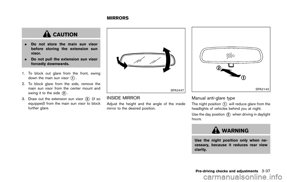 NISSAN 370Z COUPE 2016 Z34 Owners Manual CAUTION
.Do not store the main sun visor
before storing the extension sun
visor.
. Do not pull the extension sun visor
forcedly downwards.
1. To block out glare from the front, swing down the main sun