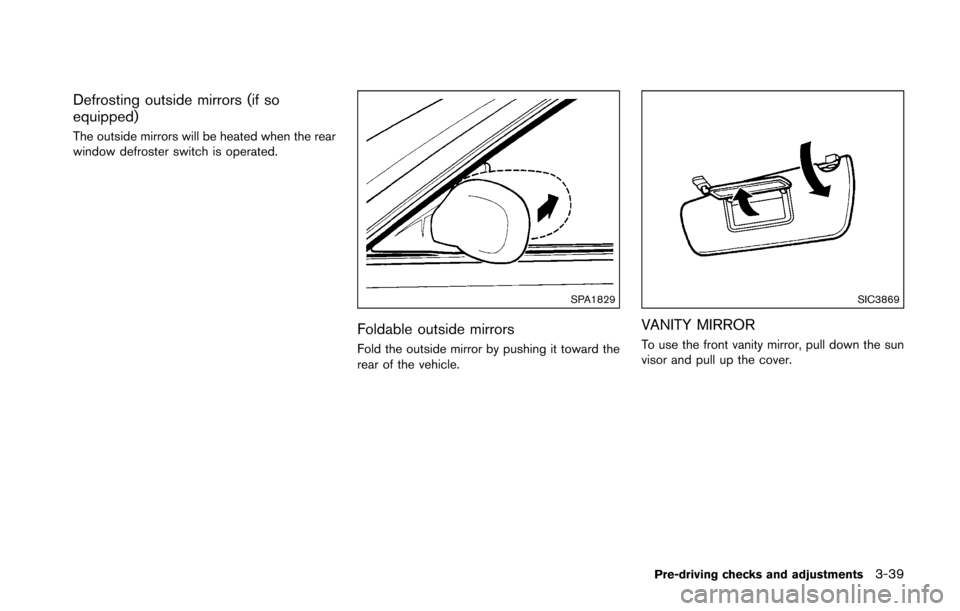 NISSAN 370Z COUPE 2016 Z34 Owners Manual Defrosting outside mirrors (if so
equipped)
The outside mirrors will be heated when the rear
window defroster switch is operated.
SPA1829
Foldable outside mirrors
Fold the outside mirror by pushing it