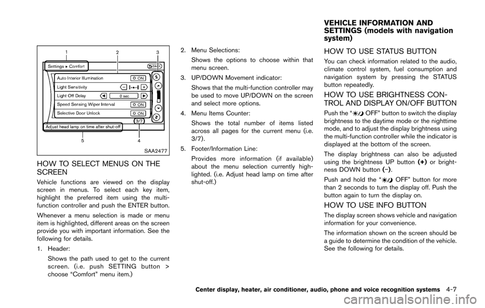 NISSAN 370Z COUPE 2016 Z34 User Guide SAA2477
HOW TO SELECT MENUS ON THE
SCREEN
Vehicle functions are viewed on the display
screen in menus. To select each key item,
highlight the preferred item using the multi-
function controller and pu