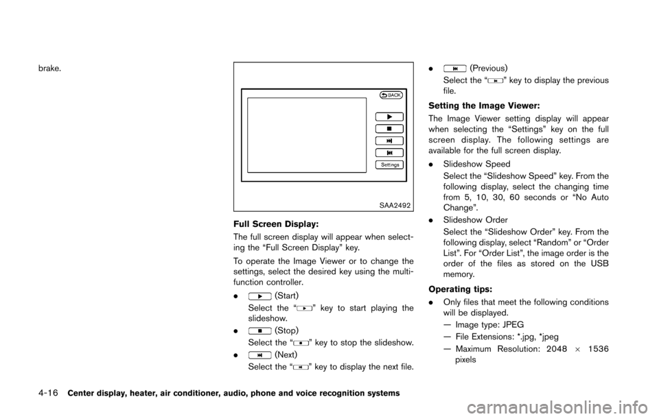 NISSAN 370Z COUPE 2016 Z34 User Guide 4-16Center display, heater, air conditioner, audio, phone and voice recognition systems
brake.
SAA2492
Full Screen Display:
The full screen display will appear when select-
ing the “Full Screen Disp