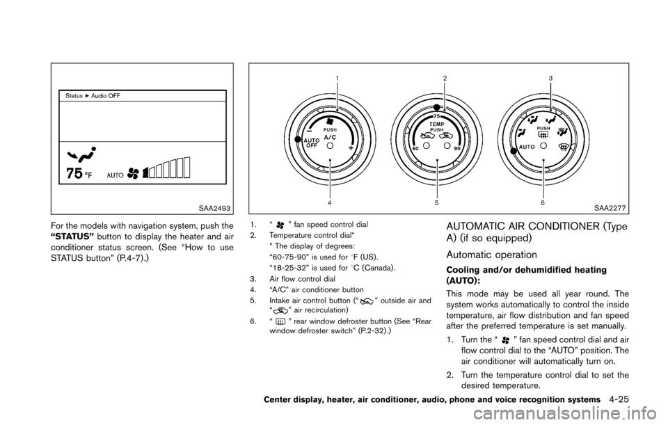 NISSAN 370Z COUPE 2016 Z34 Owners Manual SAA2493
For the models with navigation system, push the
“STATUS”button to display the heater and air
conditioner status screen. (See “How to use
STATUS button” (P.4-7) .)
SAA2277
1. “” fan