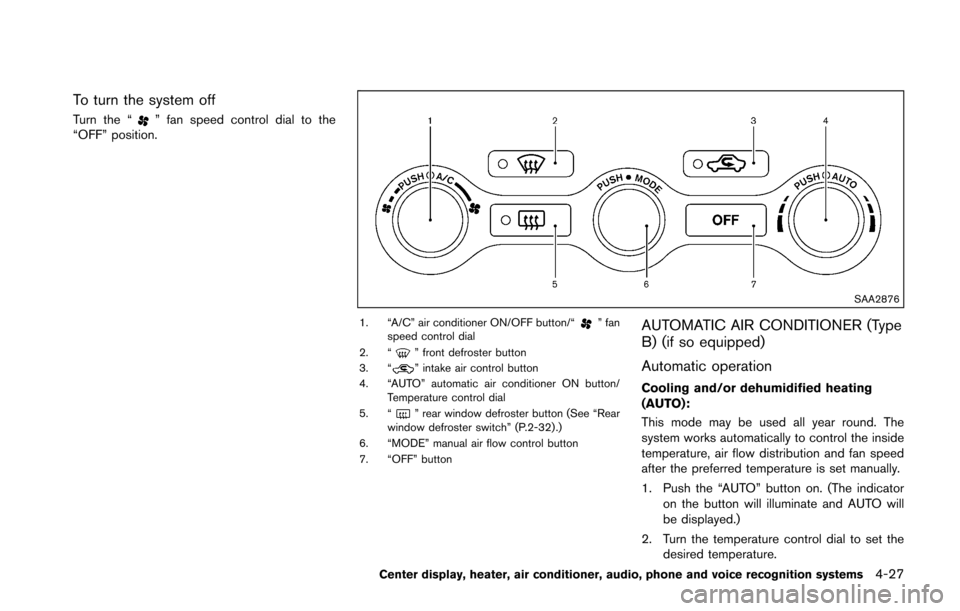 NISSAN 370Z COUPE 2016 Z34 Owners Manual To turn the system off
Turn the “” fan speed control dial to the
“OFF” position.
SAA2876
1. “A/C” air conditioner ON/OFF button/“” fan
speed control dial
2. “
” front defroster but