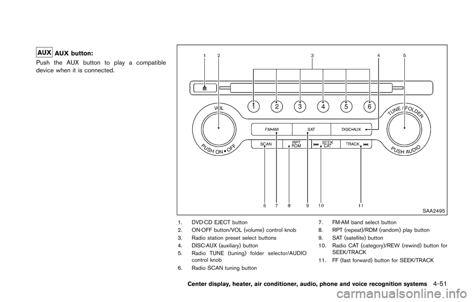 NISSAN 370Z COUPE 2016 Z34 Owners Manual AUX button:
Push the AUX button to play a compatible
device when it is connected.
SAA2495
1. DVD·CD EJECT button
2. ON·OFF button/VOL (volume) control knob
3. Radio station preset select buttons
4. 