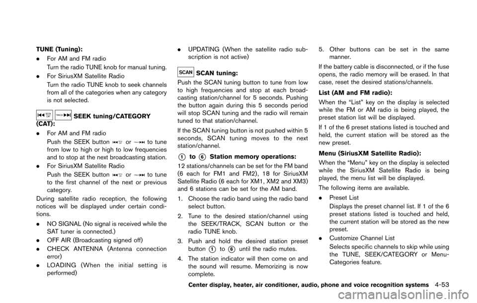 NISSAN 370Z COUPE 2016 Z34 Repair Manual TUNE (Tuning):
.For AM and FM radio
Turn the radio TUNE knob for manual tuning.
. For SiriusXM Satellite Radio
Turn the radio TUNE knob to seek channels
from all of the categories when any category
is