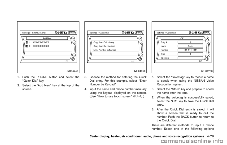 NISSAN 370Z COUPE 2016 Z34 Owners Manual JVH0474X
1. Push the PHONE button and select the“Quick Dial” key.
2. Select the “Add New” key at the top of the screen.
JVH0475X
3. Choose the method for entering the Quick
Dial entry. For thi