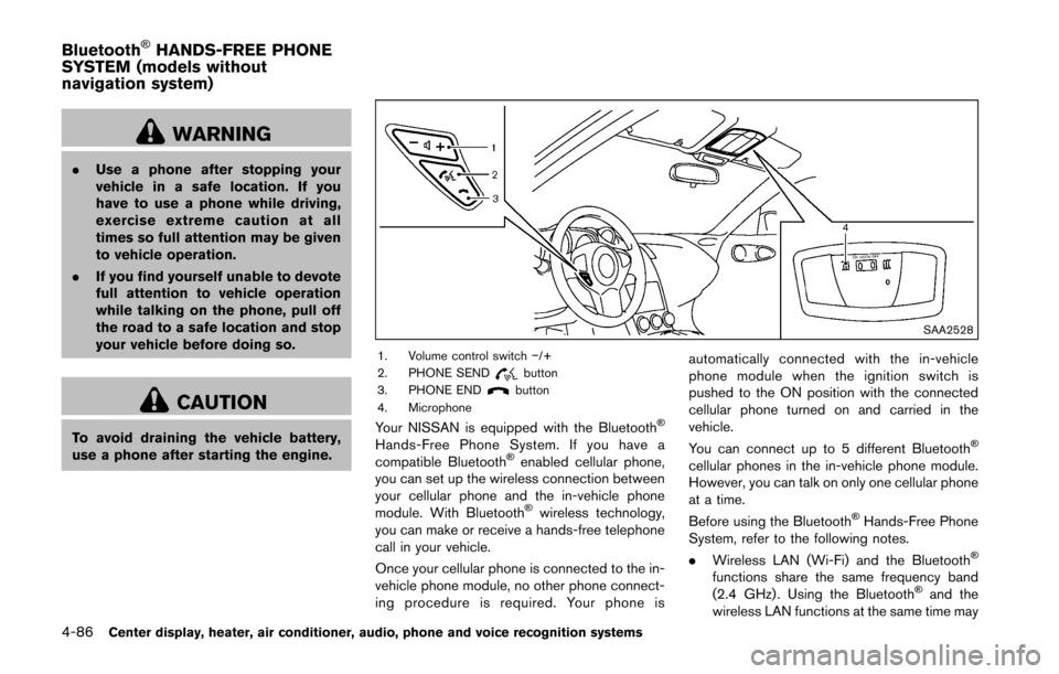 NISSAN 370Z COUPE 2016 Z34 Owners Guide 4-86Center display, heater, air conditioner, audio, phone and voice recognition systems
WARNING
.Use a phone after stopping your
vehicle in a safe location. If you
have to use a phone while driving,
e