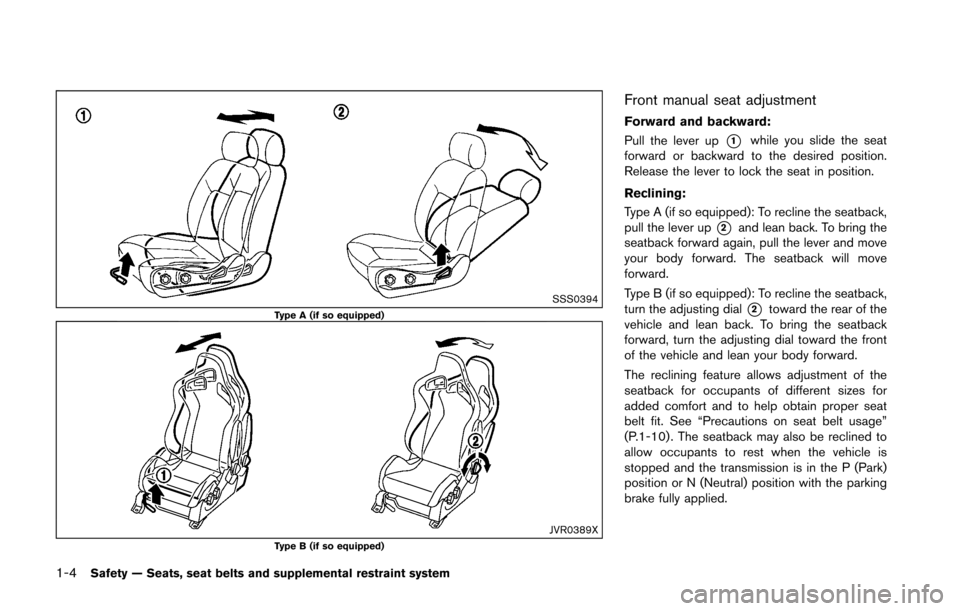 NISSAN 370Z COUPE 2016 Z34 Owners Manual 1-4Safety — Seats, seat belts and supplemental restraint system
SSS0394Type A (if so equipped)
JVR0389XType B (if so equipped)
Front manual seat adjustment
Forward and backward:
Pull the lever up
*1 NISSAN 370Z COUPE 2016 Z34 Owners Manual 1-4Safety — Seats, seat belts and supplemental restraint system
SSS0394Type A (if so equipped)
JVR0389XType B (if so equipped)
Front manual seat adjustment
Forward and backward:
Pull the lever up
*1