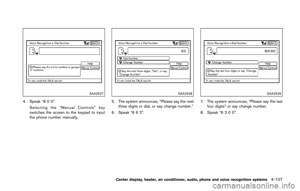NISSAN 370Z COUPE 2016 Z34 Owners Manual SAA2537
4. Speak “8 0 0”.Selecting the “Manual Controls” key
switches the screen to the keypad to input
the phone number manually.
SAA2538
5. The system announces, “Please say the nextthree 