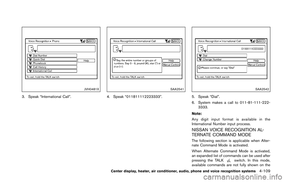 NISSAN 370Z COUPE 2016 Z34 Owners Manual JVH0481X
3. Speak “International Call”.
SAA2541
4. Speak “011811112223333”.
SAA2542
5. Speak “Dial”.
6. System makes a call to 011-81-111-222-3333.
Note:
Any digit input format is availabl