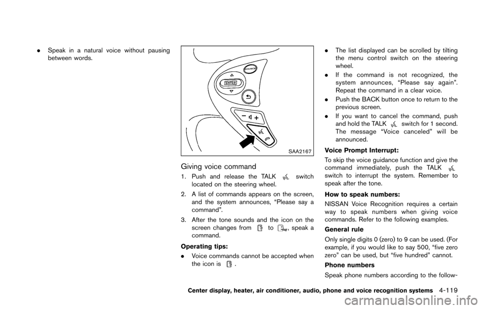 NISSAN 370Z COUPE 2016 Z34 Owners Manual .Speak in a natural voice without pausing
between words.
SAA2167
Giving voice command
1. Push and release the TALKswitch
located on the steering wheel.
2. A list of commands appears on the screen, and