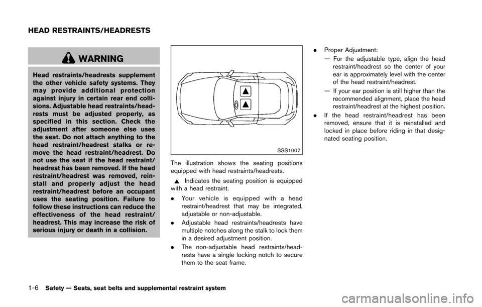 NISSAN 370Z COUPE 2016 Z34 Owners Manual 1-6Safety — Seats, seat belts and supplemental restraint system
WARNING
Head restraints/headrests supplement
the other vehicle safety systems. They
may provide additional protection
against injury i
