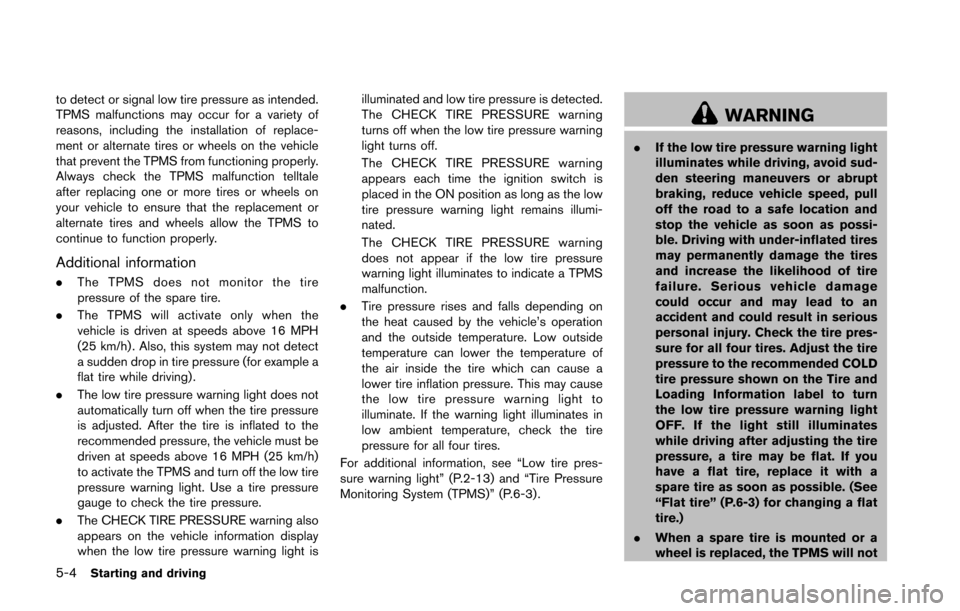NISSAN 370Z COUPE 2016 Z34 Owners Manual 5-4Starting and driving
to detect or signal low tire pressure as intended.
TPMS malfunctions may occur for a variety of
reasons, including the installation of replace-
ment or alternate tires or wheel