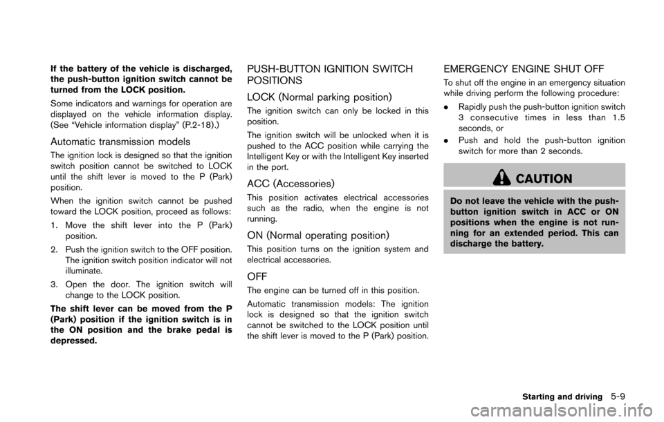 NISSAN 370Z COUPE 2016 Z34 Owners Manual If the battery of the vehicle is discharged,
the push-button ignition switch cannot be
turned from the LOCK position.
Some indicators and warnings for operation are
displayed on the vehicle informatio NISSAN 370Z COUPE 2016 Z34 Owners Manual If the battery of the vehicle is discharged,
the push-button ignition switch cannot be
turned from the LOCK position.
Some indicators and warnings for operation are
displayed on the vehicle informatio