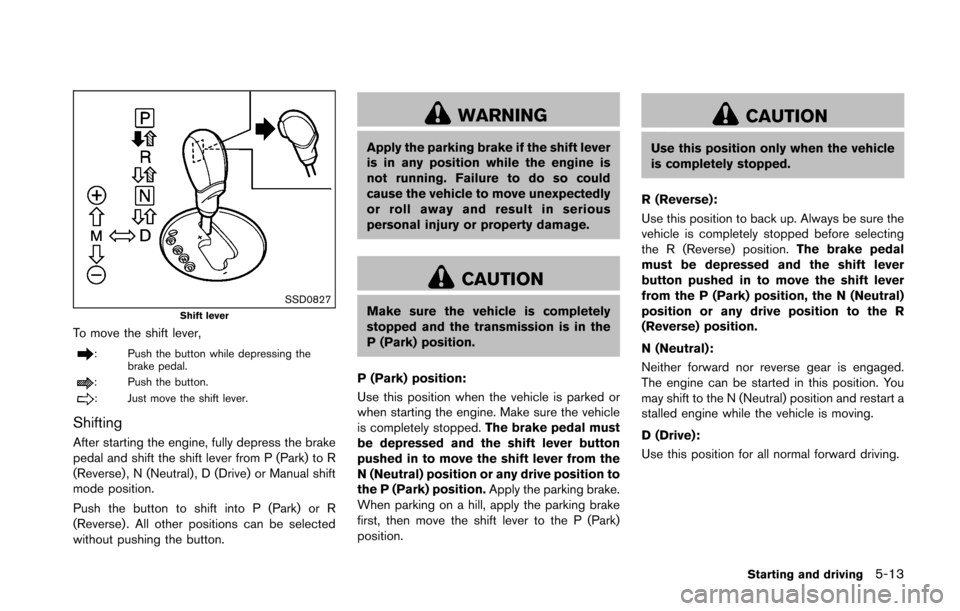 NISSAN 370Z COUPE 2016 Z34 Owners Manual SSD0827Shift lever
To move the shift lever,
: Push the button while depressing thebrake pedal.
: Push the button.
: Just move the shift lever.
Shifting
After starting the engine, fully depress the bra