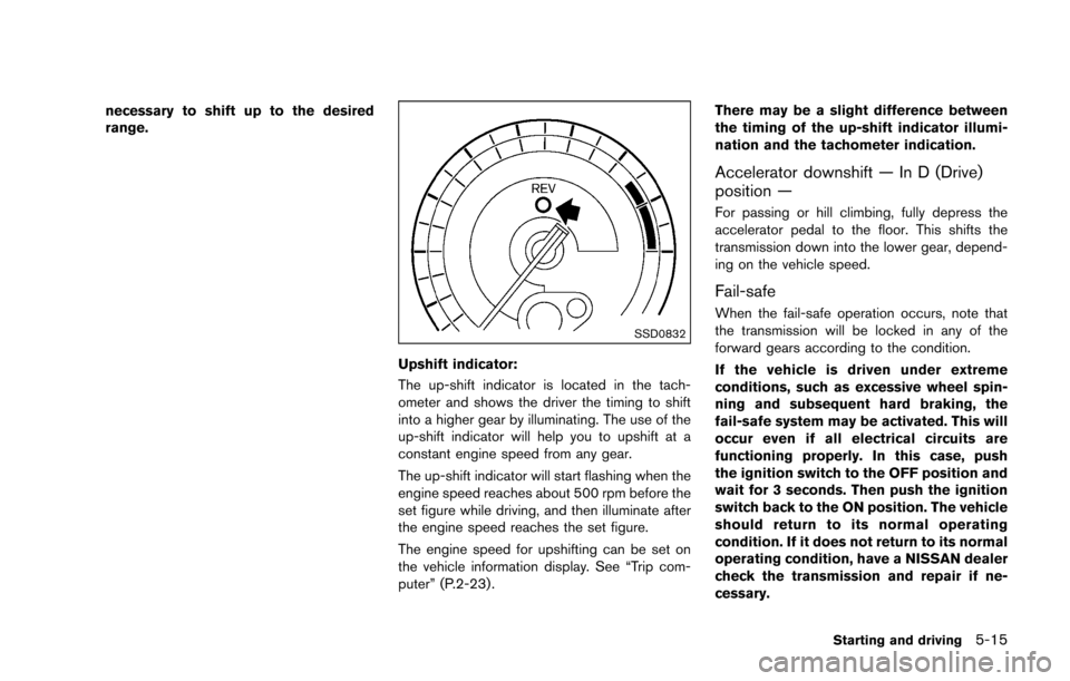 NISSAN 370Z COUPE 2016 Z34 Repair Manual necessary to shift up to the desired
range.
SSD0832
Upshift indicator:
The up-shift indicator is located in the tach-
ometer and shows the driver the timing to shift
into a higher gear by illuminating