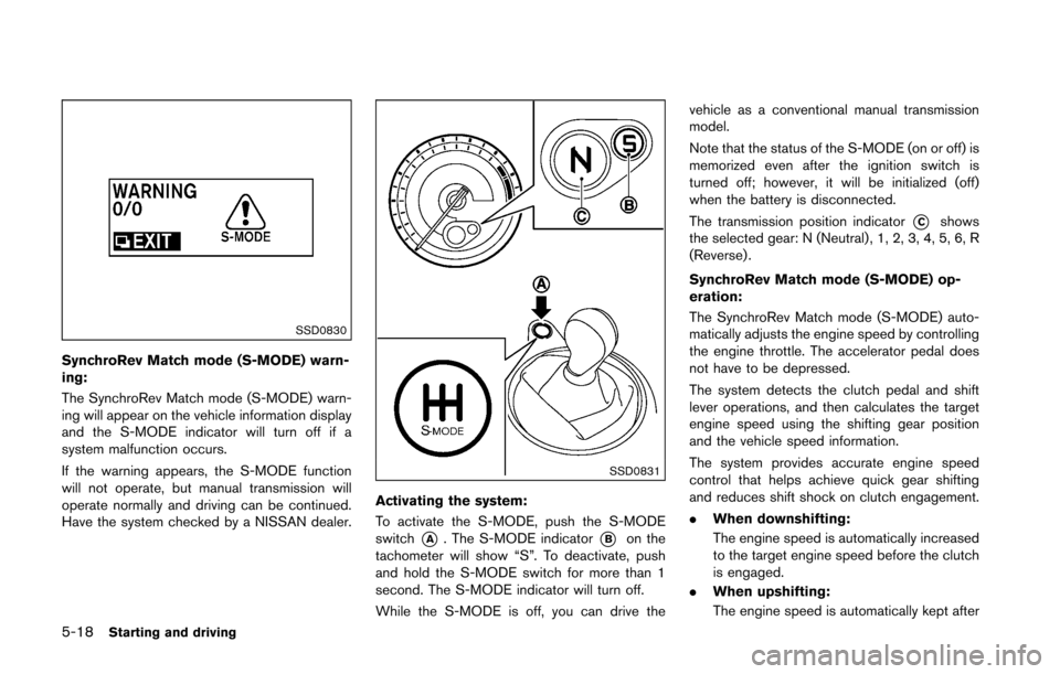 NISSAN 370Z COUPE 2016 Z34 Owners Manual 5-18Starting and driving
SSD0830
SynchroRev Match mode (S-MODE) warn-
ing:
The SynchroRev Match mode (S-MODE) warn-
ing will appear on the vehicle information display
and the S-MODE indicator will tur NISSAN 370Z COUPE 2016 Z34 Owners Manual 5-18Starting and driving
SSD0830
SynchroRev Match mode (S-MODE) warn-
ing:
The SynchroRev Match mode (S-MODE) warn-
ing will appear on the vehicle information display
and the S-MODE indicator will tur