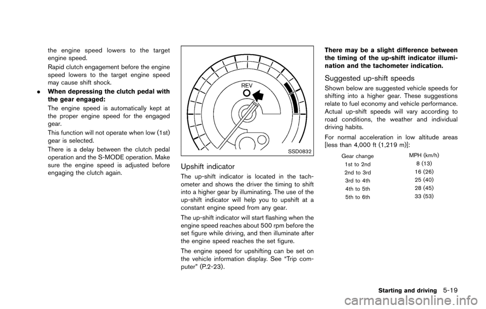 NISSAN 370Z COUPE 2016 Z34 Repair Manual the engine speed lowers to the target
engine speed.
Rapid clutch engagement before the engine
speed lowers to the target engine speed
may cause shift shock.
. When depressing the clutch pedal with
the