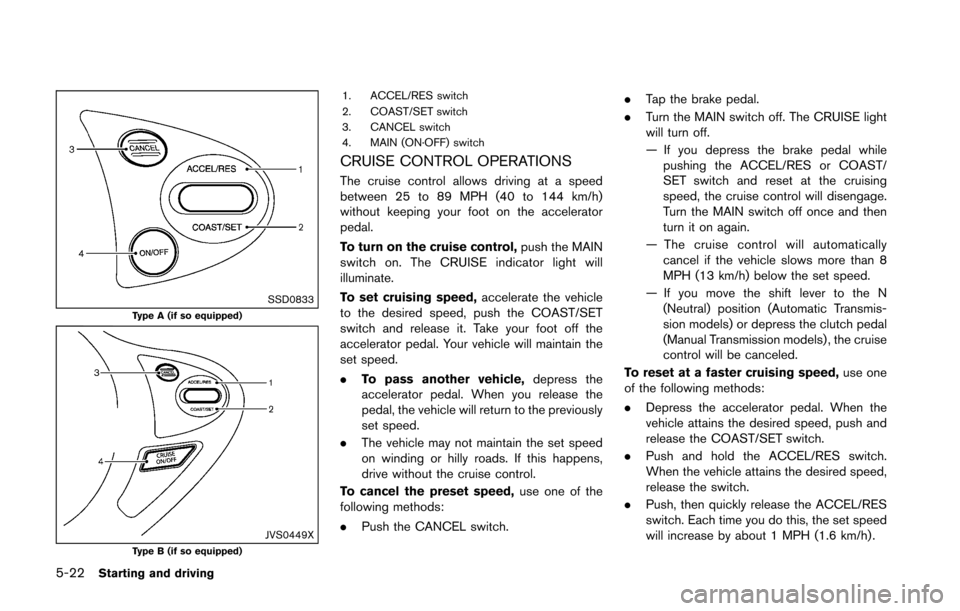 NISSAN 370Z COUPE 2016 Z34 Owners Manual 5-22Starting and driving
SSD0833Type A (if so equipped)
JVS0449XType B (if so equipped)
1. ACCEL/RES switch
2. COAST/SET switch
3. CANCEL switch
4. MAIN (ON·OFF) switch
CRUISE CONTROL OPERATIONS
The 