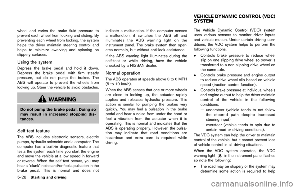 NISSAN 370Z COUPE 2016 Z34 Owners Manual 5-28Starting and driving
wheel and varies the brake fluid pressure to
prevent each wheel from locking and sliding. By
preventing each wheel from locking, the system
helps the driver maintain steering 