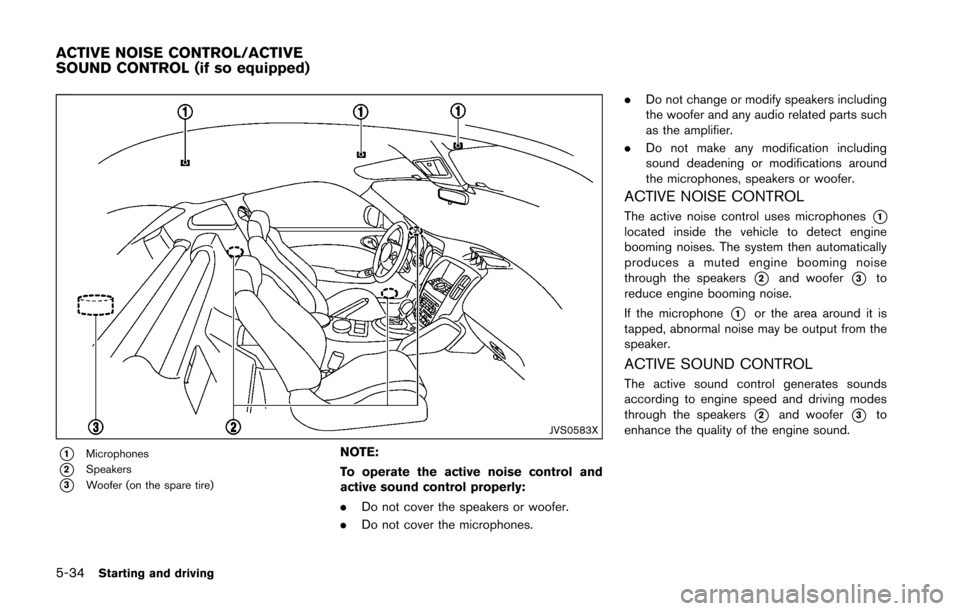 NISSAN 370Z COUPE 2016 Z34 Owners Manual 5-34Starting and driving
JVS0583X
*1Microphones
*2Speakers
*3Woofer (on the spare tire)
NOTE:
To operate the active noise control and
active sound control properly:
.Do not cover the speakers or woofe NISSAN 370Z COUPE 2016 Z34 Owners Manual 5-34Starting and driving
JVS0583X
*1Microphones
*2Speakers
*3Woofer (on the spare tire)
NOTE:
To operate the active noise control and
active sound control properly:
.Do not cover the speakers or woofe