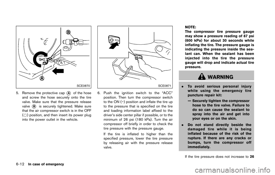 NISSAN 370Z COUPE 2016 Z34 Owners Manual 6-12In case of emergency
SCE0870
5. Remove the protective cap*Aof the hose
and screw the hose securely onto the tire
valve. Make sure that the pressure release
valve
*Bis securely tightened. Make sure