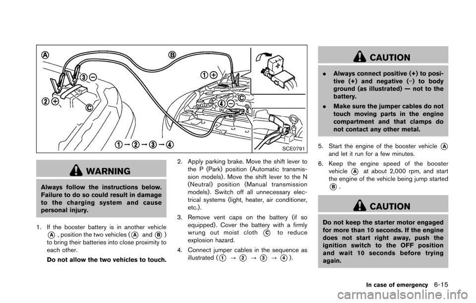 NISSAN 370Z COUPE 2016 Z34 Owners Manual SCE0791
WARNING
Always follow the instructions below.
Failure to do so could result in damage
to the charging system and cause
personal injury.
1. If the booster battery is in another vehicle
*A, posi