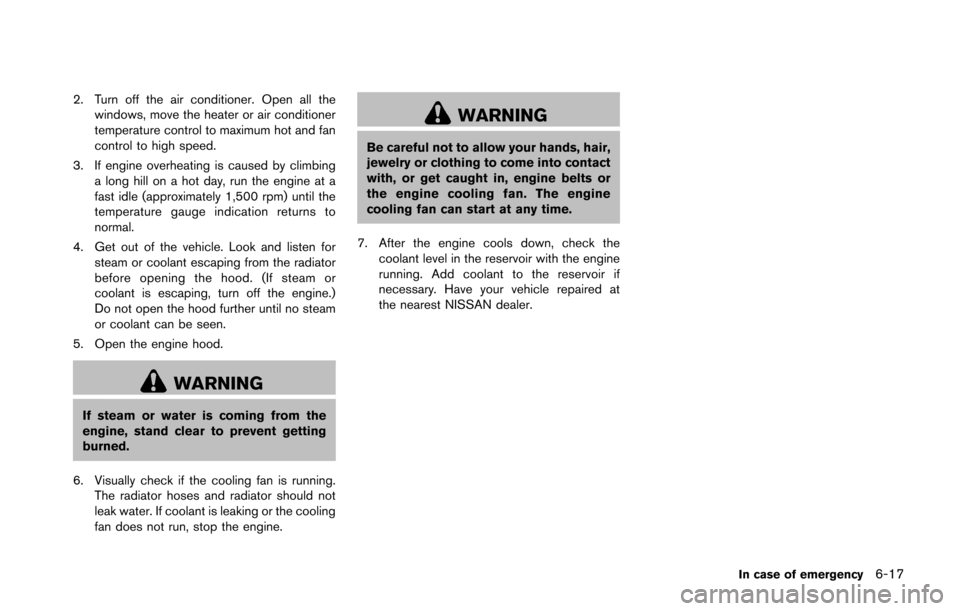 NISSAN 370Z COUPE 2016 Z34 Owners Manual 2. Turn off the air conditioner. Open all thewindows, move the heater or air conditioner
temperature control to maximum hot and fan
control to high speed.
3. If engine overheating is caused by climbin