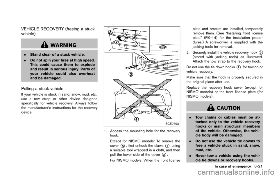 NISSAN 370Z COUPE 2016 Z34 Owners Manual VEHICLE RECOVERY (freeing a stuck
vehicle)
WARNING
.Stand clear of a stuck vehicle.
. Do not spin your tires at high speed.
This could cause them to explode
and result in serious injury. Parts of
your