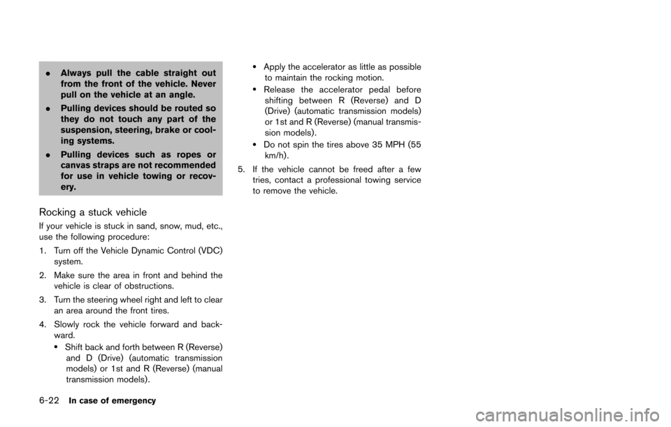 NISSAN 370Z COUPE 2016 Z34 Owners Manual 6-22In case of emergency
.Always pull the cable straight out
from the front of the vehicle. Never
pull on the vehicle at an angle.
. Pulling devices should be routed so
they do not touch any part of t