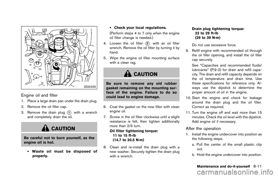 NISSAN 370Z COUPE 2016 Z34 User Guide SDI2335
Engine oil and filter
1. Place a large drain pan under the drain plug.
2. Remove the oil filler cap.
3. Remove the drain plug
*1with a wrench
and completely drain the oil.
CAUTION
Be careful n